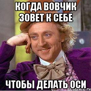 когда вовчик зовет к себе чтобы делать оси, Мем Ну давай расскажи (Вилли Вонка)