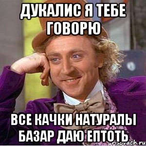 дукалис я тебе говорю все качки натуралы базар даю ептоть, Мем Ну давай расскажи (Вилли Вонка)
