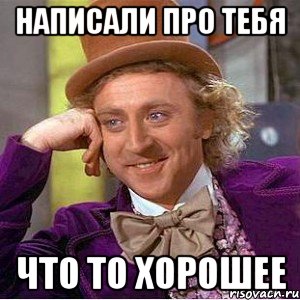 написали про тебя что то хорошее, Мем Ну давай расскажи (Вилли Вонка)