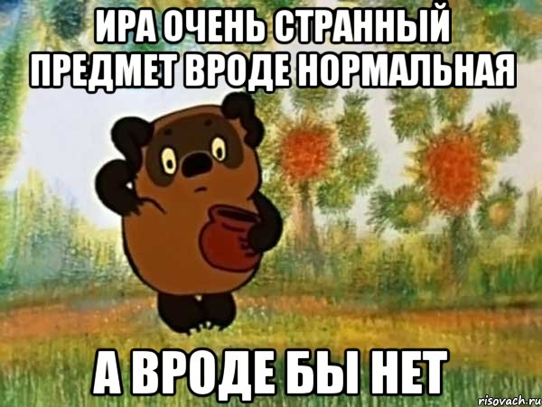 ира очень странный предмет вроде нормальная а вроде бы нет, Мем Винни пух чешет затылок