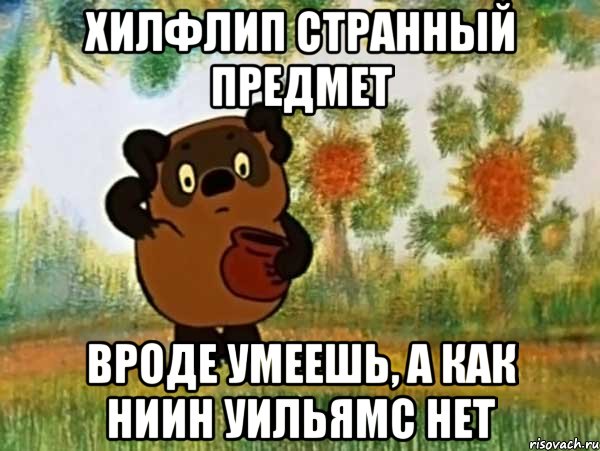 хилфлип странный предмет вроде умеешь, а как ниин уильямс нет, Мем Винни пух чешет затылок