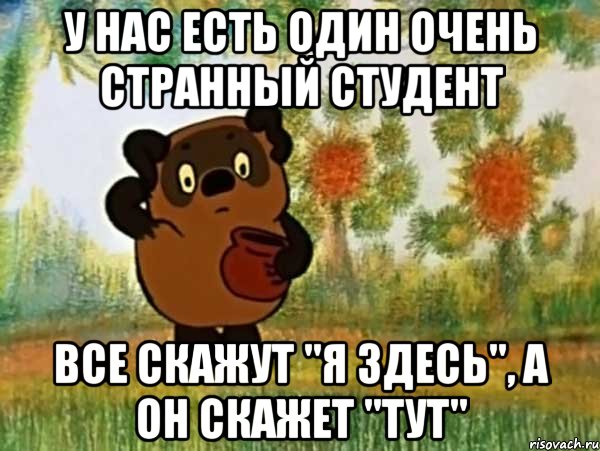 у нас есть один очень странный студент все скажут "я здесь", а он скажет "тут", Мем Винни пух чешет затылок