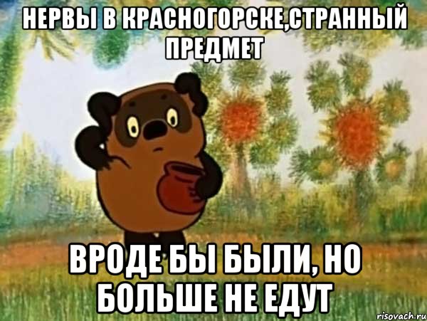 нервы в красногорске,странный предмет вроде бы были, но больше не едут, Мем Винни пух чешет затылок