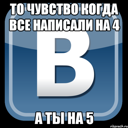 то чувство когда все написали на 4 а ты на 5, Мем   вк