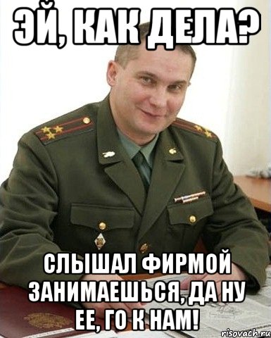 эй, как дела? слышал фирмой занимаешься, да ну ее, го к нам!, Мем Военком (полковник)