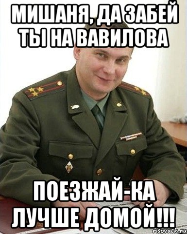 мишаня, да забей ты на вавилова поезжай-ка лучше домой!!!, Мем Военком (полковник)