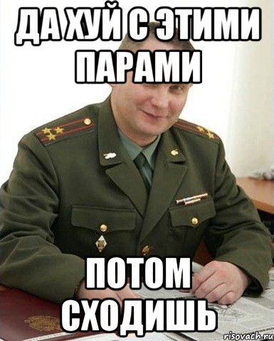 да хуй с этими парами потом сходишь, Мем Военком (полковник)