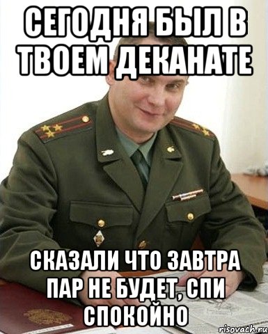 сегодня был в твоем деканате сказали что завтра пар не будет, спи спокойно, Мем Военком (полковник)