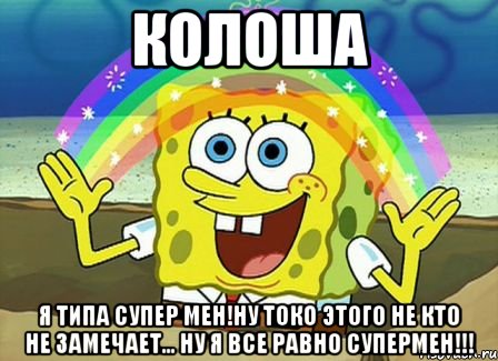 колоша я типа супер мен!ну токо этого не кто не замечает... ну я все равно супермен!!!, Мем Воображение (Спанч Боб)