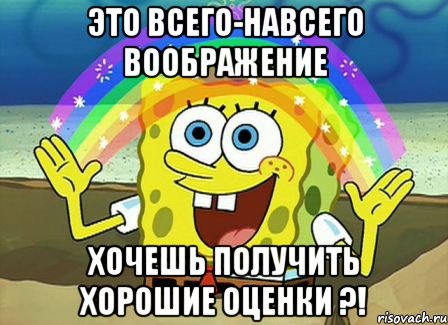 это всего-навсего воображение хочешь получить хорошие оценки ?!, Мем Воображение (Спанч Боб)