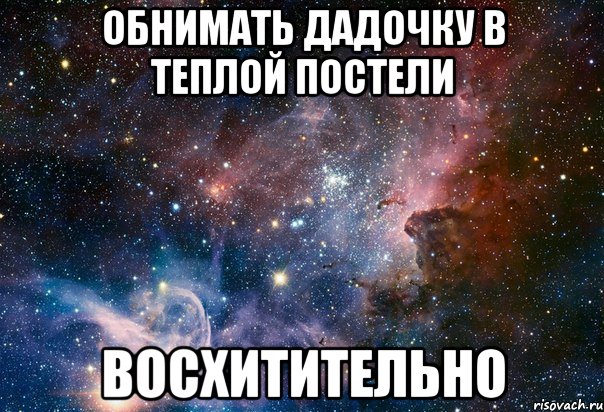 обнимать дадочку в теплой постели восхитительно, Мем Восхитительно