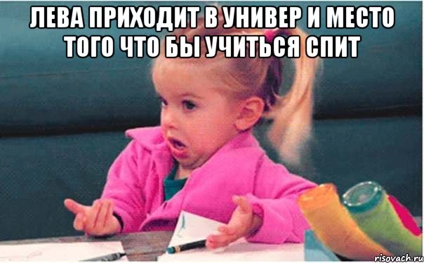 лева приходит в универ и место того что бы учиться спит , Мем  Ты говоришь (девочка возмущается)