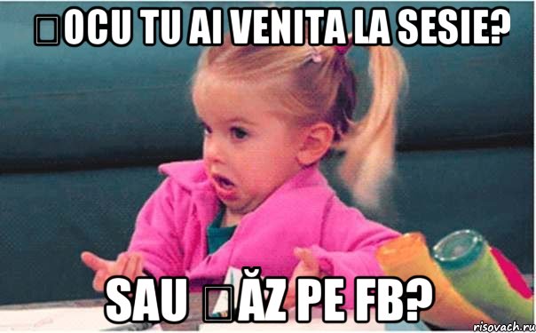 țocu tu ai venita la sesie? sau șăz pe fb?, Мем  Ты говоришь (девочка возмущается)