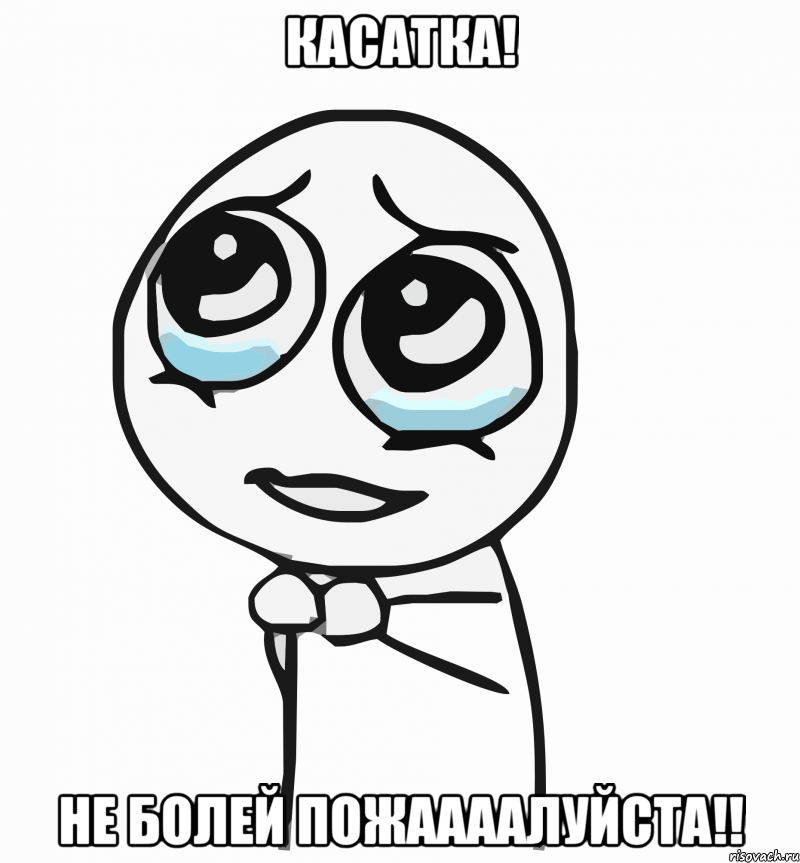 касатка! не болей пожаааалуйста!!, Мем  ну пожалуйста (please)