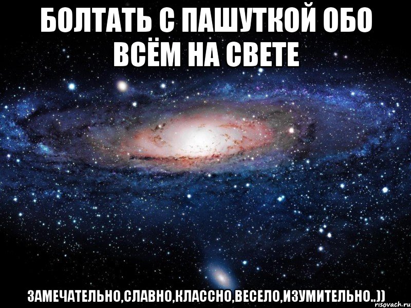 болтать с пашуткой обо всём на свете замечательно,славно,классно,весело,изумительно..)), Мем Вселенная