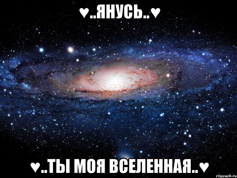 ♥..янусь..♥ ♥..ты моя вселенная..♥, Мем Вселенная