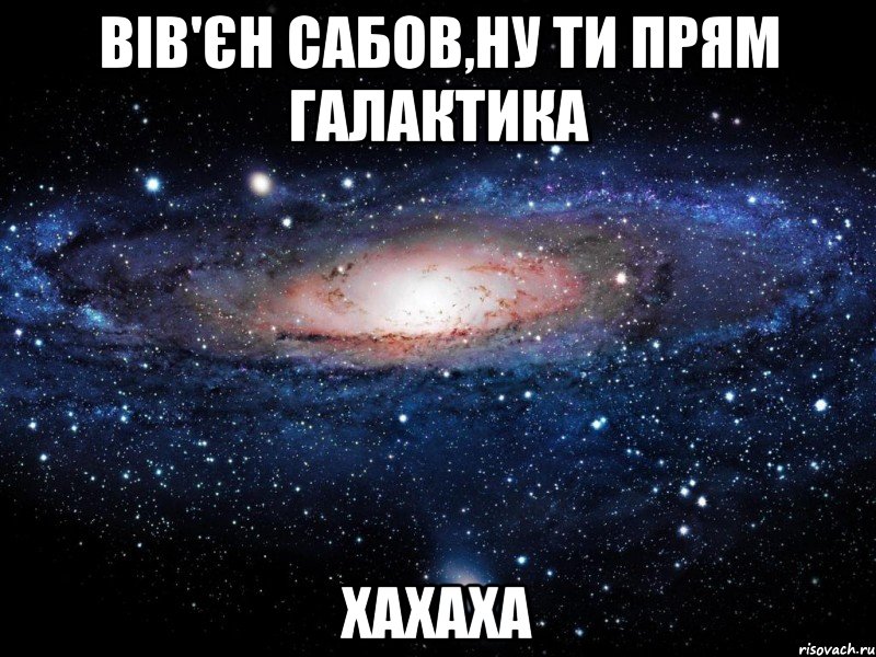 вів'єн сабов,ну ти прям галактика хахаха, Мем Вселенная