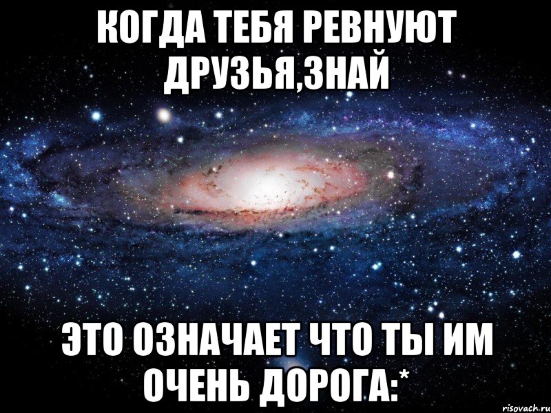 когда тебя ревнуют друзья,знай это означает что ты им очень дорога:*, Мем Вселенная