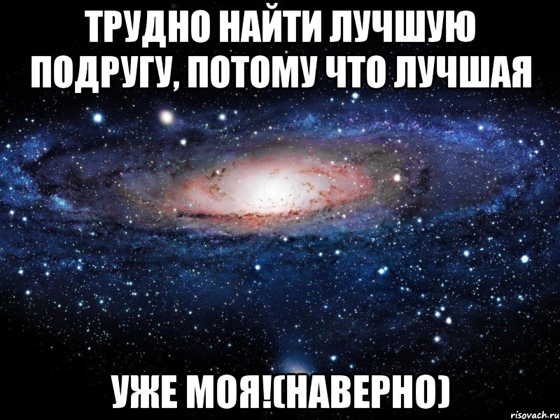 трудно найти лучшую подругу, потому что лучшая уже моя!(наверно), Мем Вселенная