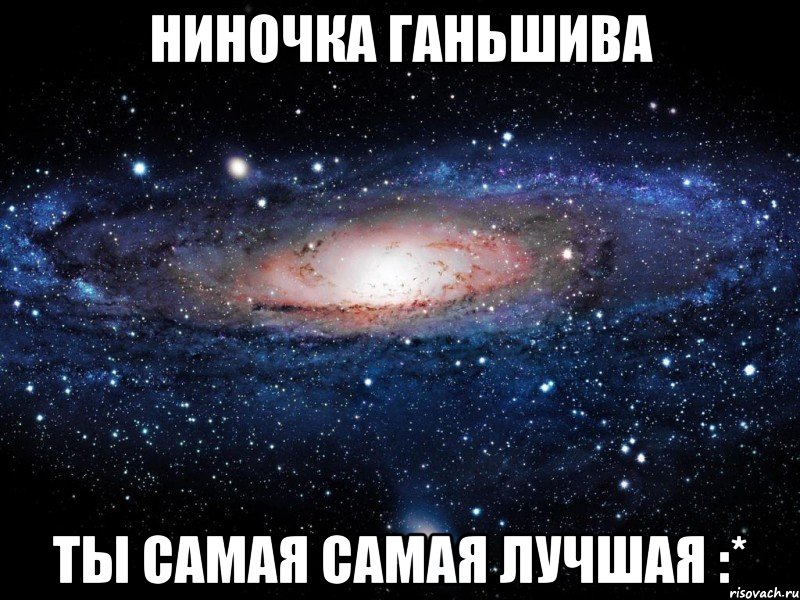 ниночка ганьшива ты самая самая лучшая :*, Мем Вселенная