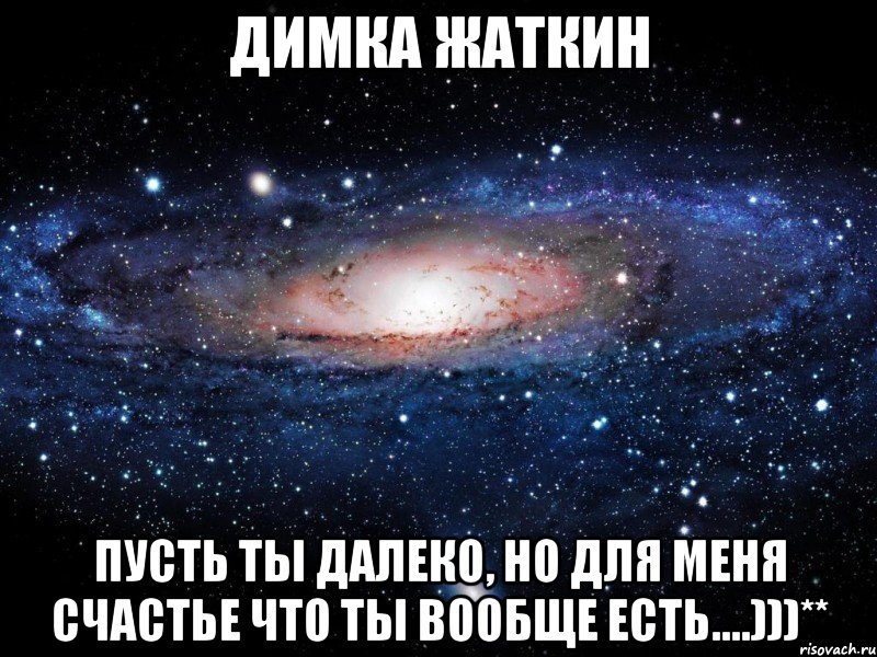 димка жаткин пусть ты далеко, но для меня счастье что ты вообще есть....)))**, Мем Вселенная