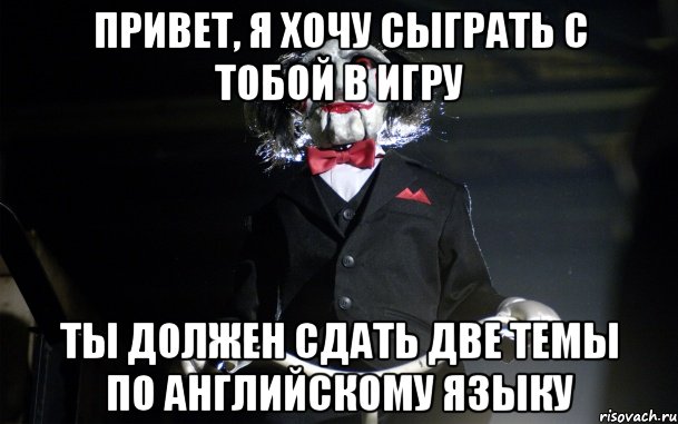 привет, я хочу сыграть с тобой в игру ты должен сдать две темы по английскому языку
