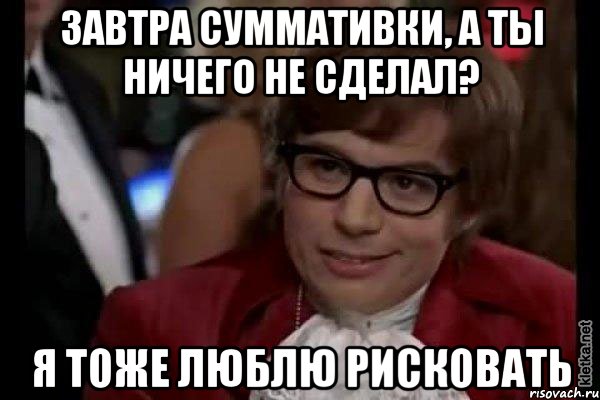 завтра суммативки, а ты ничего не сделал? я тоже люблю рисковать, Мем Остин Пауэрс (я тоже люблю рисковать)