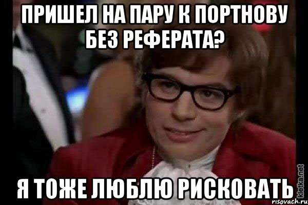 пришел на пару к портнову без реферата? я тоже люблю рисковать, Мем Остин Пауэрс (я тоже люблю рисковать)