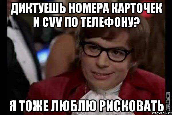диктуешь номера карточек и cvv по телефону? я тоже люблю рисковать, Мем Остин Пауэрс (я тоже люблю рисковать)