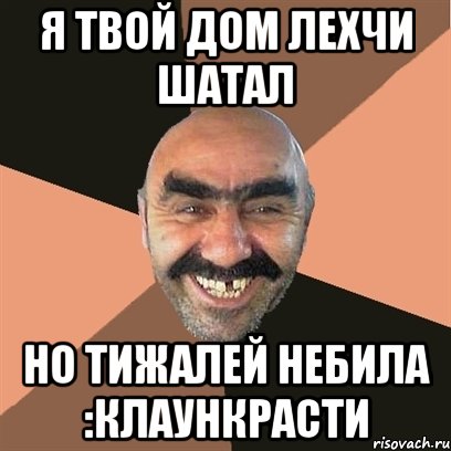 я твой дом лехчи шатал но тижалей небила :клаункрасти, Мем Я твой дом труба шатал