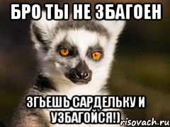 бро ты не збагоен згьешь сардельку и узбагойся!), Мем Я збагоен