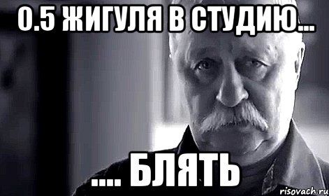 0.5 жигуля в студию... .... блять, Мем Не огорчай Леонида Аркадьевича