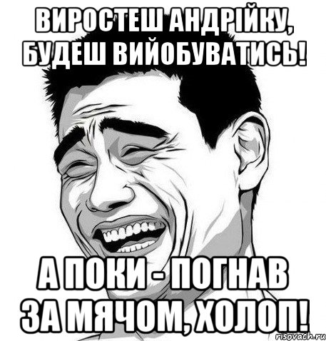 виростеш андрійку, будеш вийобуватись! а поки - погнав за мячом, холоп!, Мем Яо Мин