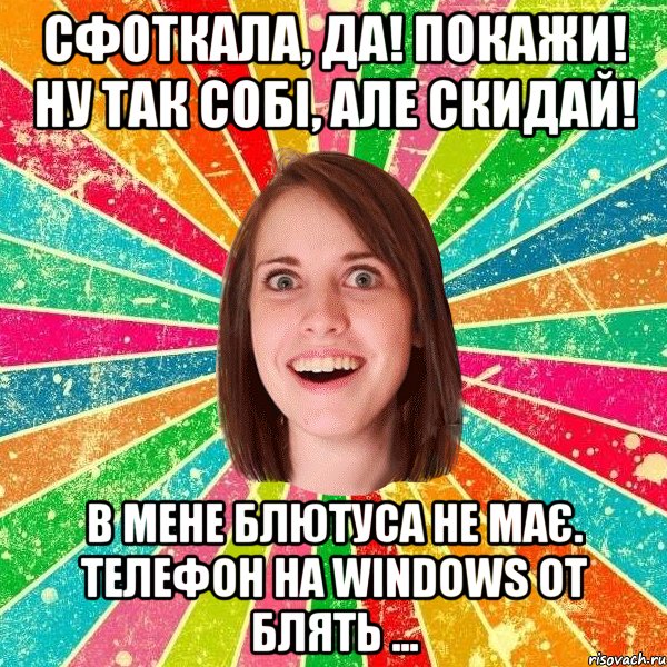 сфоткала, да! покажи! ну так собі, але скидай! в мене блютуса не має. телефон на windows от блять ..., Мем Йобнута Подруга ЙоП