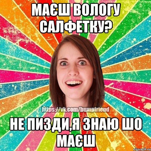 маєш вологу салфетку? не пизди,я знаю шо маєш, Мем Йобнута Подруга ЙоП