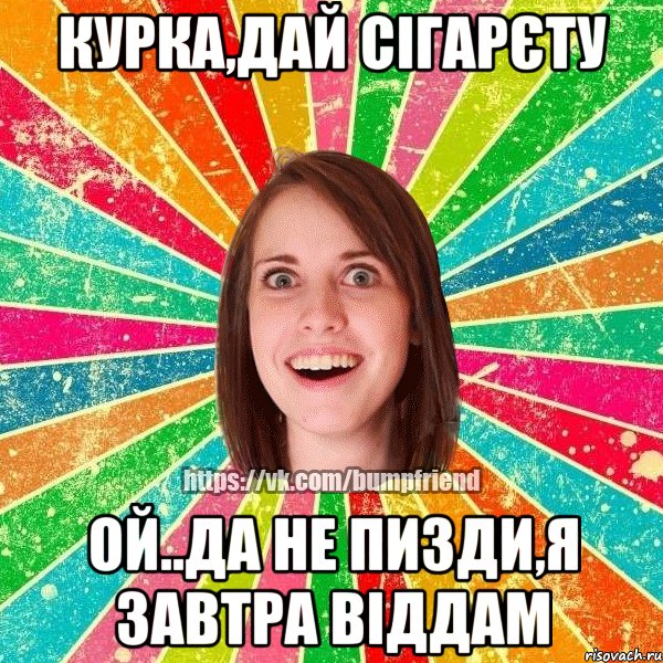 курка,дай сігарєту ой..да не пизди,я завтра віддам, Мем Йобнута Подруга ЙоП