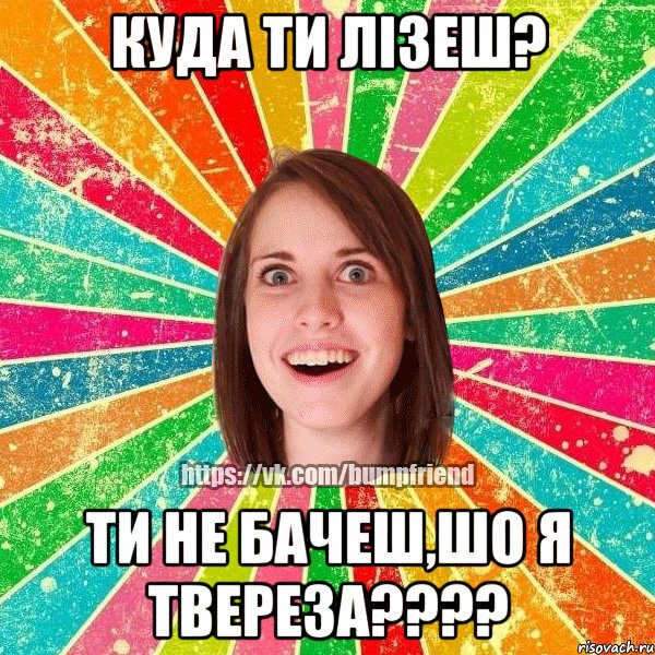 куда ти лізеш? ти не бачеш,шо я твереза???, Мем Йобнута Подруга ЙоП