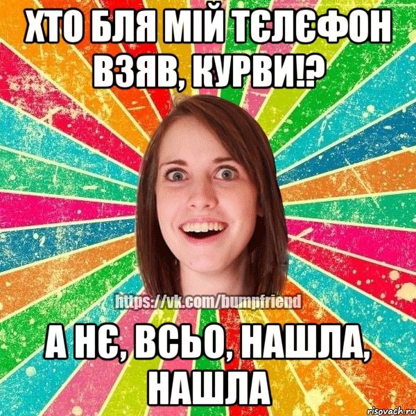 хто бля мій тєлєфон взяв, курви!? а нє, всьо, нашла, нашла, Мем Йобнута Подруга ЙоП