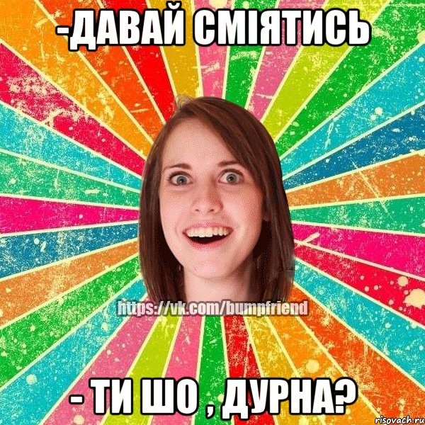 -давай сміятись - ти шо , дурна?, Мем Йобнута Подруга ЙоП