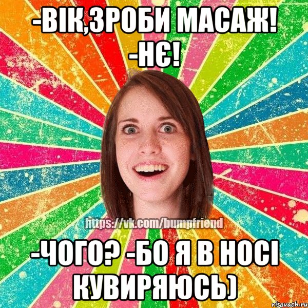 -вік,зроби масаж! -нє! -чого? -бо я в носі кувиряюсь), Мем Йобнута Подруга ЙоП