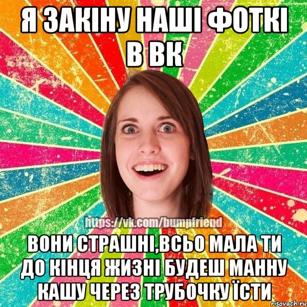 я закіну наші фоткі в вк вони страшні,всьо мала ти до кінця жизні будеш манну кашу через трубочку їсти, Мем Йобнута Подруга ЙоП