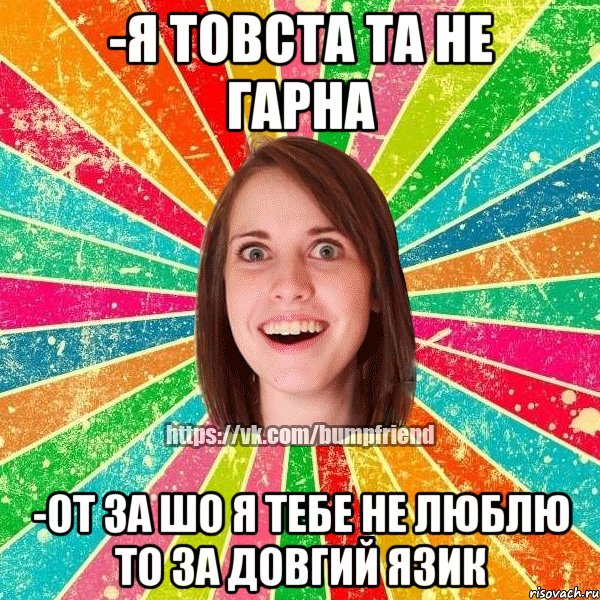 -я товста та не гарна -от за шо я тебе не люблю то за довгий язик, Мем Йобнута Подруга ЙоП