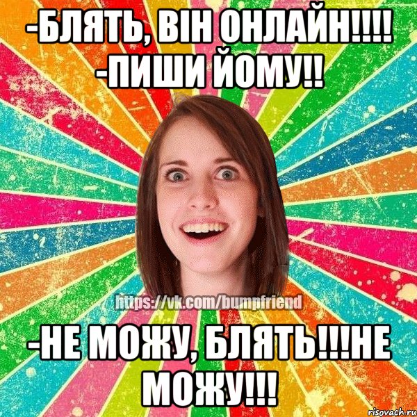 -блять, він онлайн!!! -пиши йому!! -не можу, блять!!!не можу!!!, Мем Йобнута Подруга ЙоП