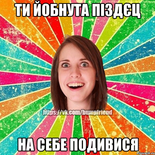 ти йобнута піздєц на себе подивися, Мем Йобнута Подруга ЙоП