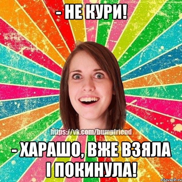 - не кури! - харашо, вже взяла і покинула!, Мем Йобнута Подруга ЙоП