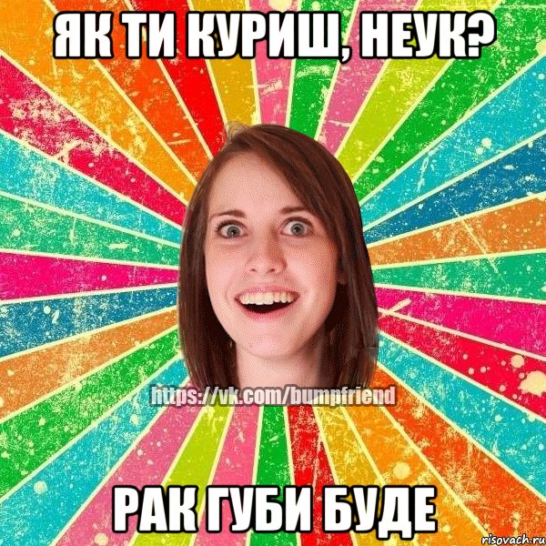 як ти куриш, неук? рак губи буде, Мем Йобнута Подруга ЙоП