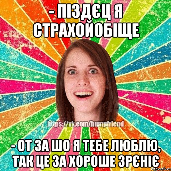 - піздєц я страхойобіще - от за шо я тебе люблю, так це за хороше зрєніє, Мем Йобнута Подруга ЙоП