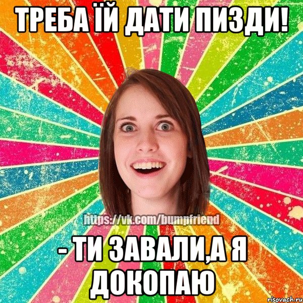 треба їй дати пизди! - ти завали,а я докопаю, Мем Йобнута Подруга ЙоП