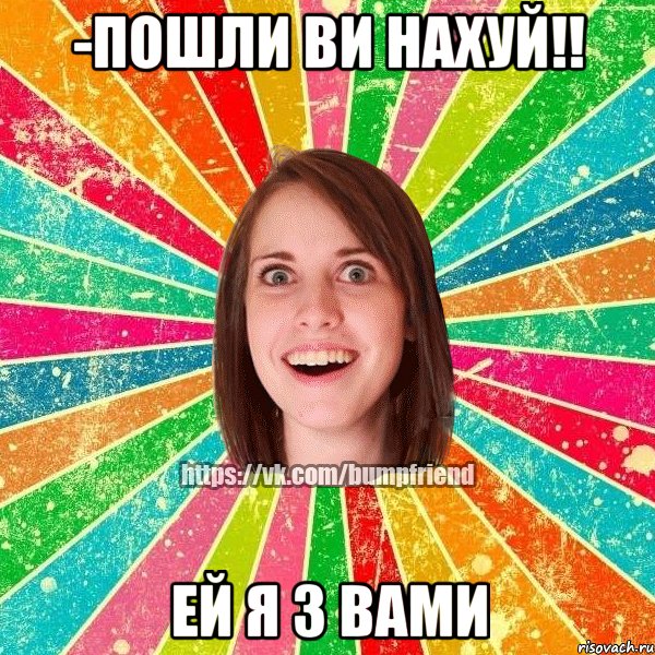 -пошли ви нахуй!! ей я з вами, Мем Йобнута Подруга ЙоП