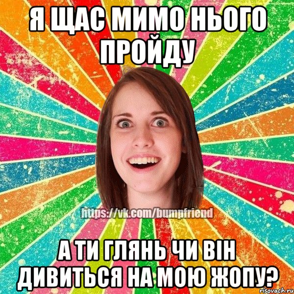 я щас мимо нього пройду а ти глянь чи він дивиться на мою жопу?, Мем Йобнута Подруга ЙоП